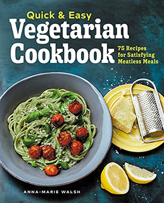Quick And Easy Vegetarian Cookbook: 75 Recipes For Satisfying Meatless Meals