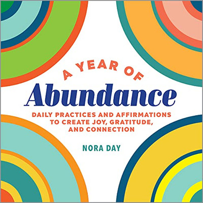 A Year Of Abundance: Daily Practices And Affirmations To Create Joy, Gratitude, And Connection (A Year Of Daily Reflections)