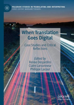 When Translation Goes Digital: Case Studies And Critical Reflections (Palgrave Studies In Translating And Interpreting)