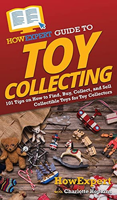 Howexpert Guide To Toy Collecting: 101 Tips On How To Find, Buy, Collect, And Sell Collectible Toys For Toy Collectors (Hardcover)