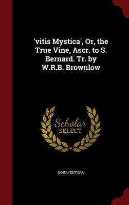 'Vitis Mystica', Or, The True Vine, Ascr. To S. Bernard. Tr. By W.R.B. Brownlow