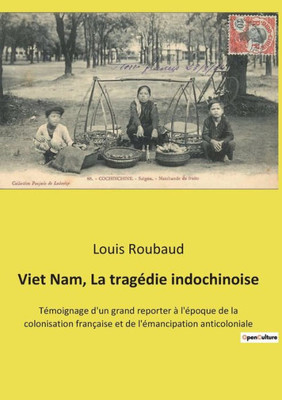 Viet Nam, La Tragédie Indochinoise: Témoignage D'Un Grand Reporter À L'Époque De La Colonisation Française Et De L'Émancipation Anticoloniale (French Edition)