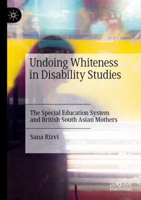 Undoing Whiteness In Disability Studies: The Special Education System And British South Asian Mothers