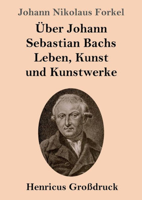 Über Johann Sebastian Bachs Leben, Kunst Und Kunstwerke (Großdruck) (German Edition)
