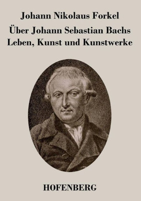 Über Johann Sebastian Bachs Leben, Kunst Und Kunstwerke (German Edition)
