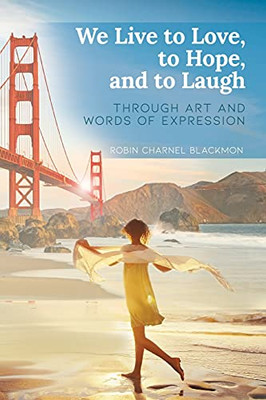 We Live To Love, To Hope, And To Laugh: Through Art And Words Of Expression