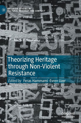 Theorizing Heritage Through Non-Violent Resistance (Palgrave Studies In Cultural Heritage And Conflict)