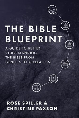 The Bible Blueprint: A Guide To Better Understanding The Bible From Genesis To Revelation