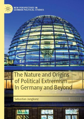 The Nature And Origins Of Political Extremism In Germany And Beyond (New Perspectives In German Political Studies)