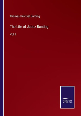 The Life Of Jabez Bunting: Vol. I