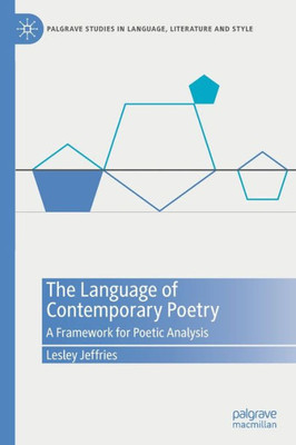 The Language Of Contemporary Poetry: A Framework For Poetic Analysis (Palgrave Studies In Language, Literature And Style)