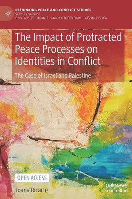 The Impact Of Protracted Peace Processes On Identities In Conflict: The Case Of Israel And Palestine (Rethinking Peace And Conflict Studies)