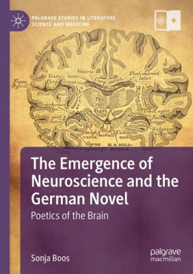 The Emergence Of Neuroscience And The German Novel: Poetics Of The Brain (Palgrave Studies In Literature, Science And Medicine)