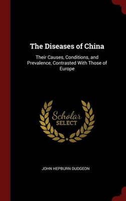 The Diseases Of China: Their Causes, Conditions, And Prevalence, Contrasted With Those Of Europe