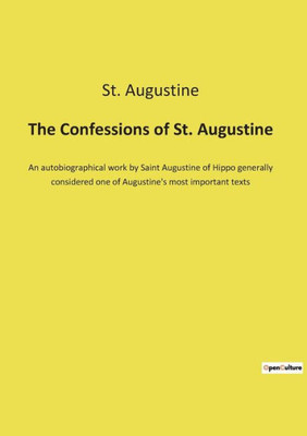 The Confessions Of St. Augustine: An Autobiographical Work By Saint Augustine Of Hippo Generally Considered One Of Augustine's Most Important Texts