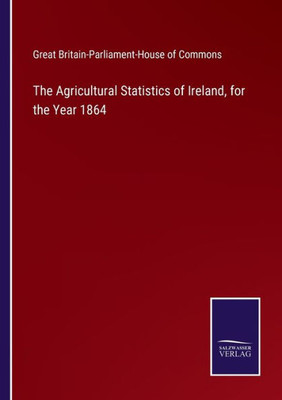 The Agricultural Statistics Of Ireland, For The Year 1864