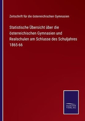 Statistische Übersicht Über Die Österreichischen Gymnasien Und Realschulen Am Schlusse Des Schuljahres 1865-66 (German Edition)