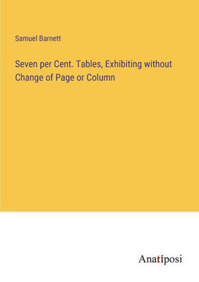 Seven Per Cent. Tables, Exhibiting Without Change Of Page Or Column
