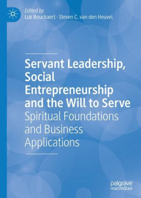 Servant Leadership, Social Entrepreneurship And The Will To Serve: Spiritual Foundations And Business Applications