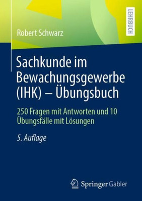 Sachkunde Im Bewachungsgewerbe (Ihk) - Übungsbuch: 250 Fragen Mit Antworten Und 10 Übungsfälle Mit Lösungen (German Edition)