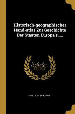 Historisch-Geographischer Hand-Atlas Zur Geschichte Der Staaten Europa's..... (German Edition)