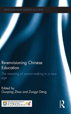 Re-Envisioning Chinese Education: The Meaning Of Person-Making In A New Age (Education And Society In China)