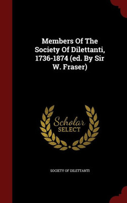 Members Of The Society Of Dilettanti, 1736-1874 (Ed. By Sir W. Fraser)