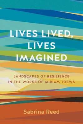 Lives Lived, Lives Imagined: Landscapes Of Resilience In The Works Of Miriam Toews