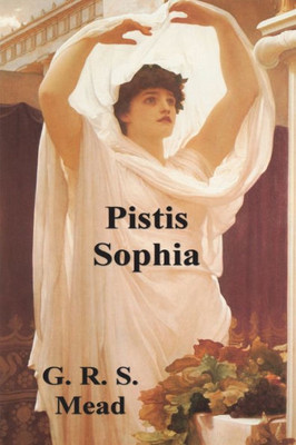 Pistis Sophia: The Gnostic Tradition Of Mary Magdalene, Jesus, And His Disciples