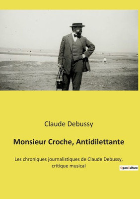 Monsieur Croche, Antidilettante: Les Chroniques Journalistiques De Claude Debussy, Critique Musical (French Edition)