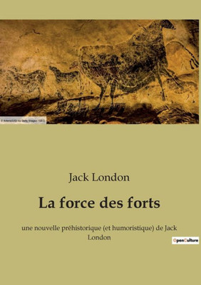 La Force Des Forts: Une Nouvelle Préhistorique (Et Humoristique) De Jack London (French Edition)