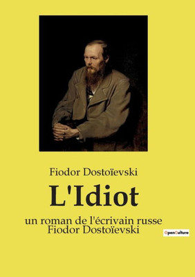 L'Idiot: Un Roman De L'Écrivain Russe Fiodor Dostoïevski (French Edition)