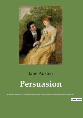 Persuasion: Le Dernier Roman De La Romancière Anglaise Jane Austen, Publié Posthumément En Décembre 1817 (French Edition)