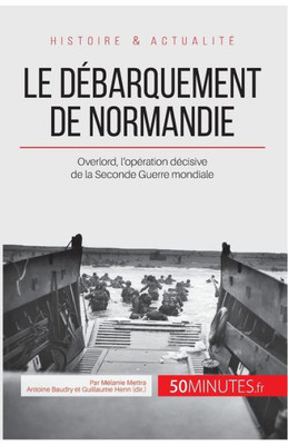 Le Débarquement De Normandie: Overlord, L?Opération Décisive De La Seconde Guerre Mondiale (Grandes Batailles) (French Edition)