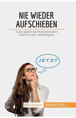 Nie Wieder Aufschieben: Tipps Gegen Das Prokrastinieren Und Für Mehr Tatkräftigkeit (Coaching) (German Edition)