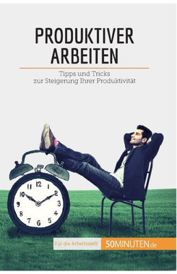 Produktiver Arbeiten: Tipps Und Tricks Zur Steigerung Ihrer Produktivität (Coaching) (German Edition)