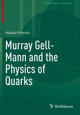 Murray Gell-Mann And The Physics Of Quarks (Classic Texts In The Sciences)