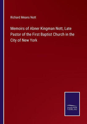 Memoirs Of Abner Kingman Nott, Late Pastor Of The First Baptist Church In The City Of New York