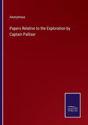 Papers Relative To The Exploration By Captain Palliser
