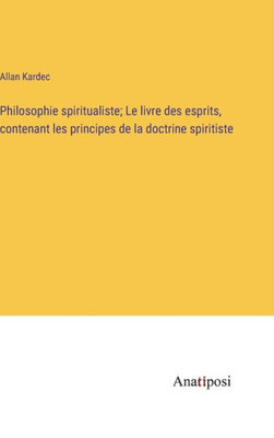 Philosophie Spiritualiste; Le Livre Des Esprits, Contenant Les Principes De La Doctrine Spiritiste (French Edition)