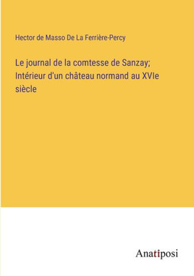 Le Journal De La Comtesse De Sanzay; Intérieur D'Un Château Normand Au Xvie Siècle (French Edition)