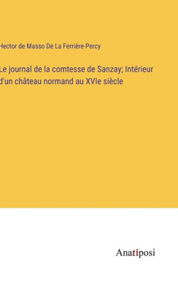 Le Journal De La Comtesse De Sanzay; Intérieur D'Un Château Normand Au Xvie Siècle (French Edition)