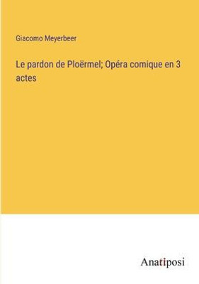 Le Pardon De Ploërmel; Opéra Comique En 3 Actes (French Edition)