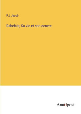 Rabelais; Sa Vie Et Son Oeuvre (French Edition)