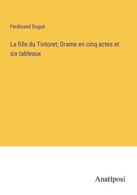 La Fille Du Tintoret; Drame En Cinq Actes Et Six Tableaux (French Edition)
