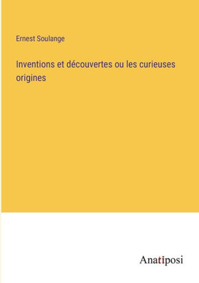 Inventions Et Découvertes Ou Les Curieuses Origines (French Edition)