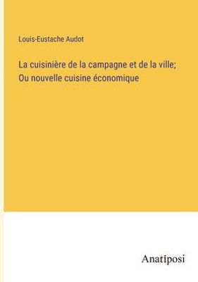 La Cuisinière De La Campagne Et De La Ville; Ou Nouvelle Cuisine Économique (French Edition)