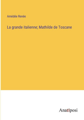 La Grande Italienne; Mathilde De Toscane (French Edition)