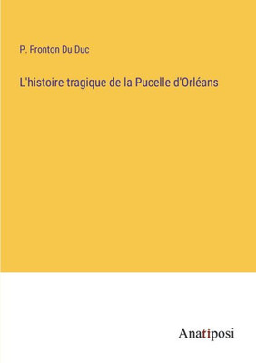 L'Histoire Tragique De La Pucelle D'Orléans (French Edition)