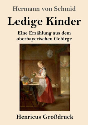 Ledige Kinder (Großdruck): Eine Erzählung Aus Dem Oberbayerischen Gebirge (German Edition)